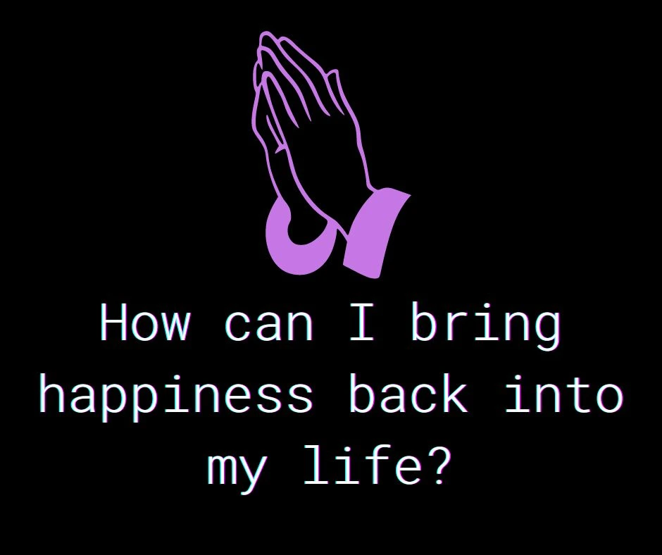 How can I bring happiness back into my life?